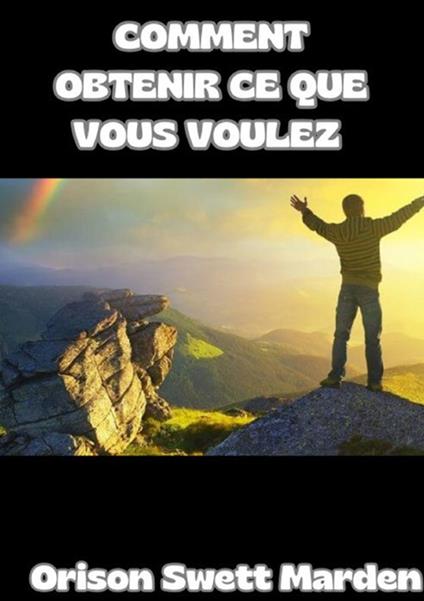 Comment obtenir ce que vous voulez - Orison Swett Marden - copertina