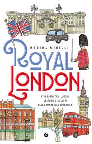Royal London. Itinerario tra i luoghi, le storie e i segreti della monarchia britannica