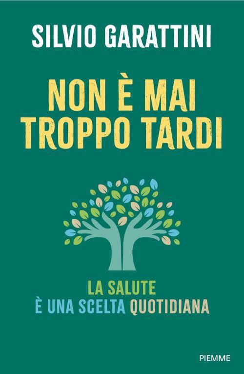 Non è mai troppo tardi. La salute è una scelta quotidiana - Silvio Garattini - copertina