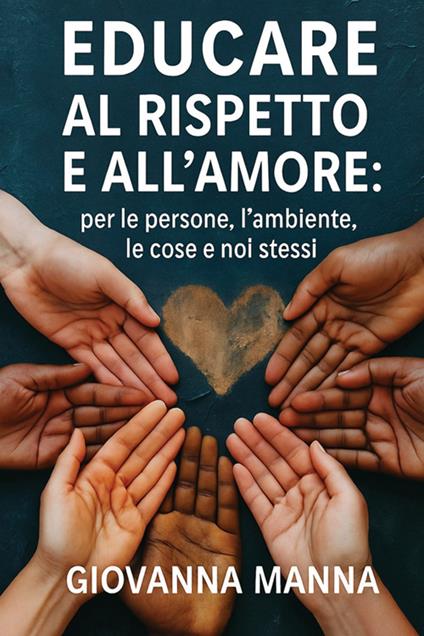 Educare al rispetto e all'amore: per le persone, l'ambiente, le cose e noi stessi - Giovanna Manna - copertina
