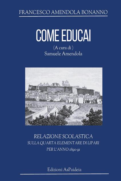 Come educai. Relazione scolastica sulla quarta elementare di Lipari per l'anno 1890-91 - Francesco Amendola Bonanno - copertina