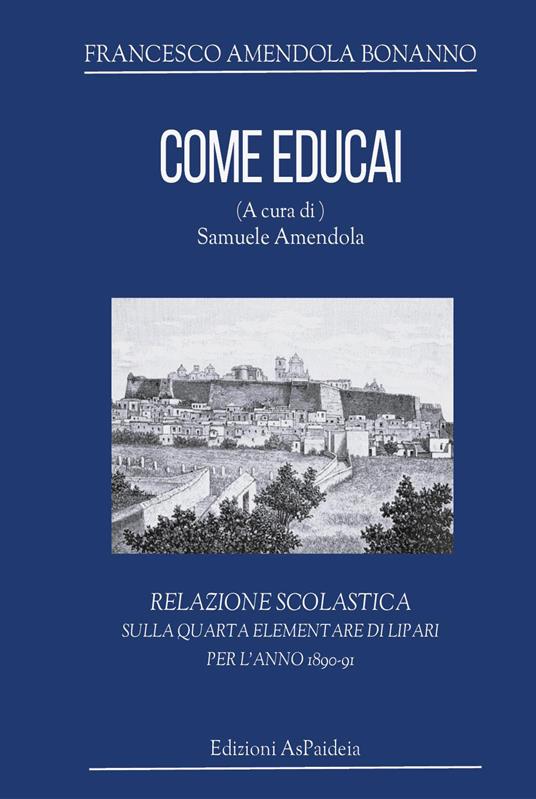 Come educai. Relazione scolastica sulla quarta elementare di Lipari per l'anno 1890-91 - Francesco Amendola Bonanno - copertina