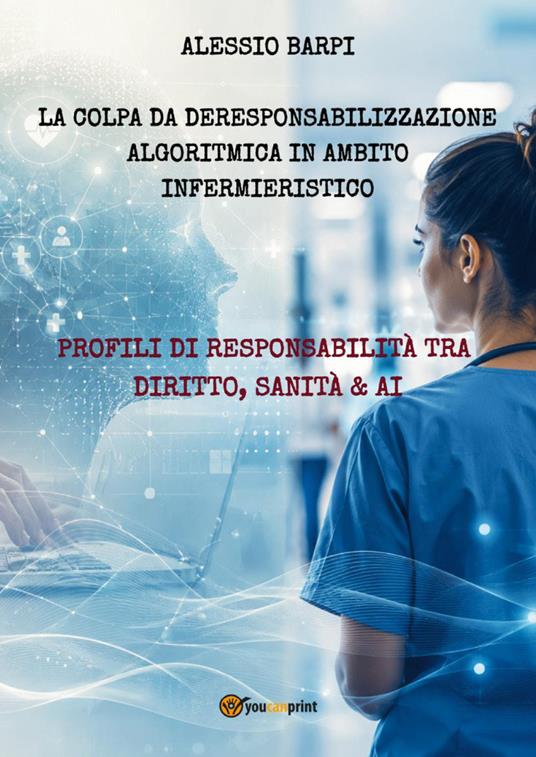 La colpa da deresponsabilizzazione algoritmica in ambito infermieristico. Profili di responsabilità tra diritto, sanità & AI - Alessio Barpi - copertina