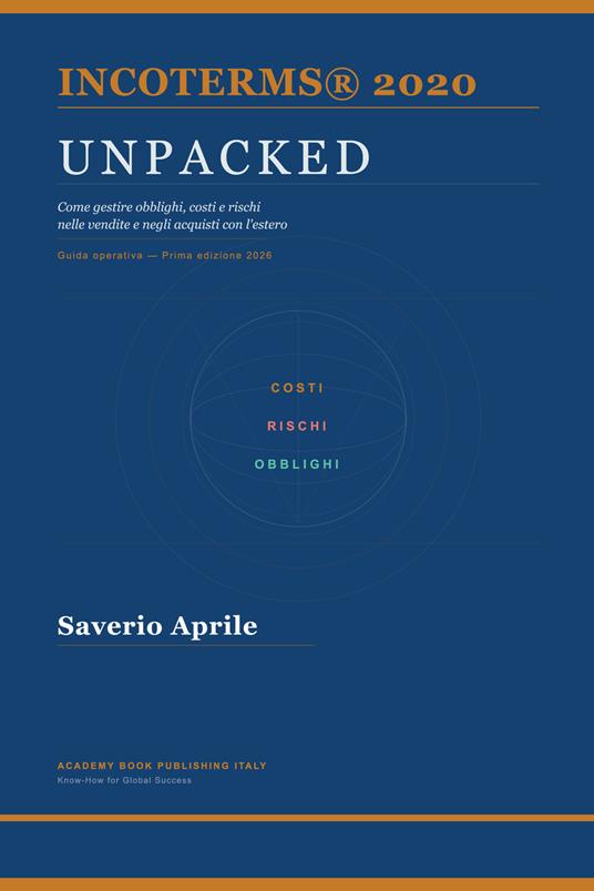 Incoterms® Unpacked. Come gestire obblighi, costi e rischi nelle vendite e negli acquisti con l’estero - Saverio Aprile - copertina