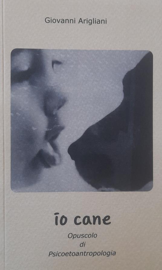 Io Cane. Opuscolo di Psicoetoantropologia - Giovanni Arigliani - copertina
