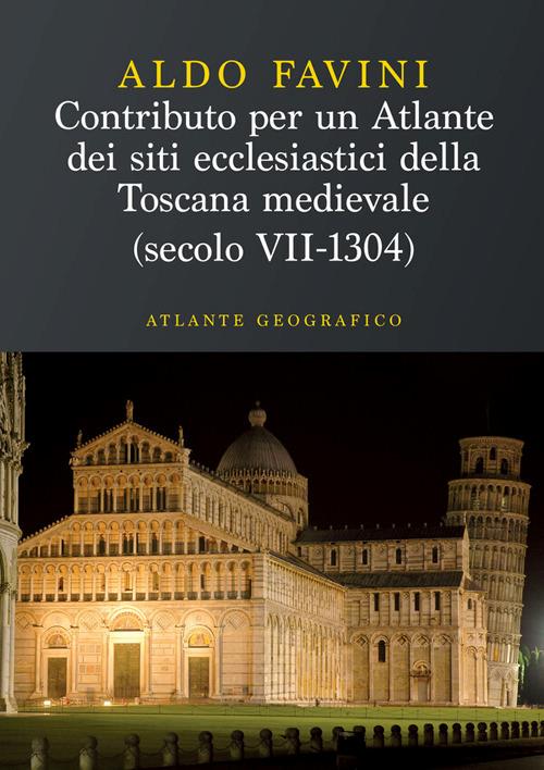 Contributo per un atlante dei siti ecclesiastici della Toscana medievale (secolo VII-1304). Atlante geografico - Aldo Favini - copertina