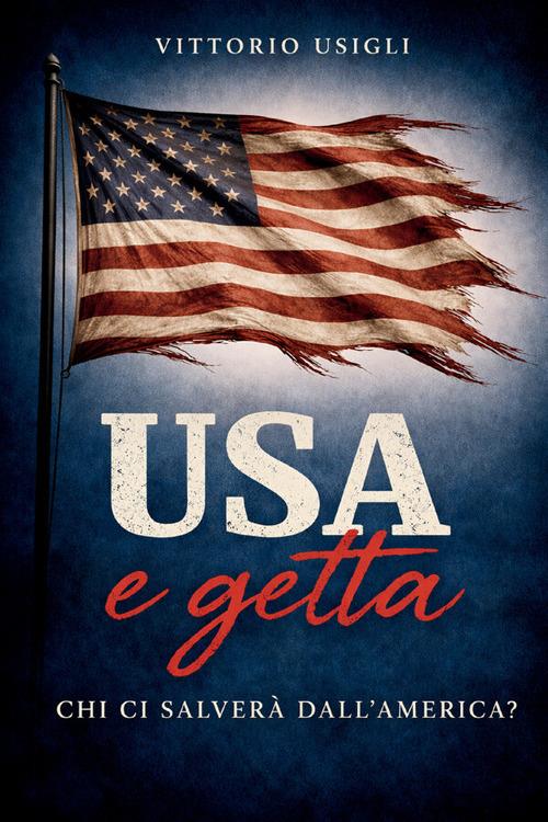 USA e getta. Chi ci salverà dall'America? Saggio sulla crisi del pensiero occidentale - Vittorio Usigli - copertina