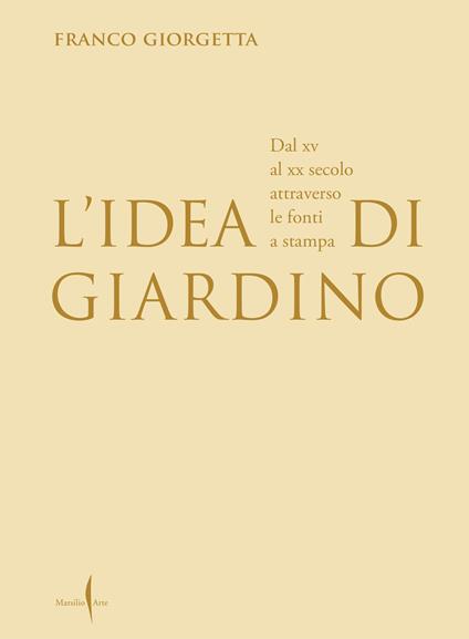 L'idea di giardino. Dal XV al XX secolo attraverso e fonti a stampa. Ediz. illustrata - Franco Giorgetta - copertina