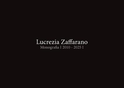 Lucrezia Zaffarano. Monografia 2010-2025 - Lucrezia Zaffarano - copertina