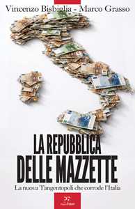 Libro La Repubblica delle mazzette. La nuova Tangentopoli che corrode l'Italia Vincenzo Bisbiglia Marco Grasso