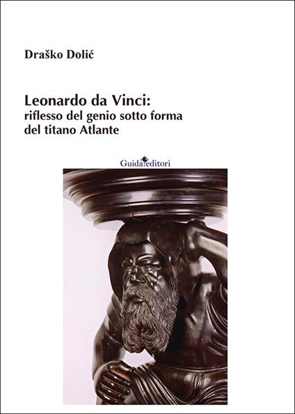 Leonardo da Vinci: riflesso del genio sotto forma del titano Atlante. Nuova ediz. - Draško Dolić - copertina