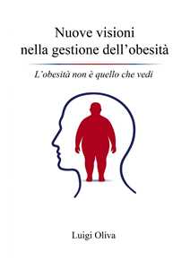 Libro Nuove visioni nella gestione dell’obesità. L’obesità non è quello che vedi Luigi Oliva