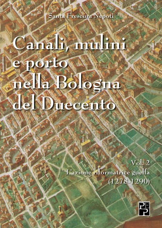 Canali, mulini e porto nella Bologna del Duecento. Vol. 2 - Santa Frescura Nepoti - copertina