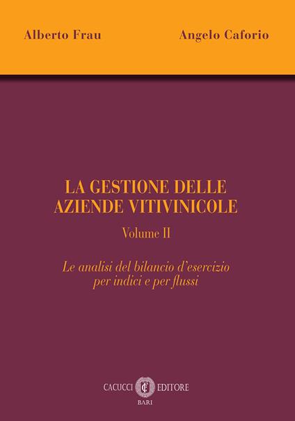 La gestione delle aziende vitivinicole. Vol. 2: Le analisi del bilancio d'esercizio per indici e per flussi - Alberto Frau,Angelo Caforio - copertina