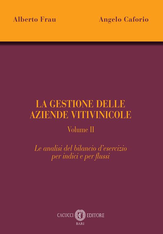 La gestione delle aziende vitivinicole. Vol. 2: Le analisi del bilancio d'esercizio per indici e per flussi - Alberto Frau,Angelo Caforio - copertina