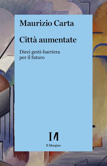 Città aumentate. Dieci gesti-barriera per il futuro - Maurizio Carta - copertina