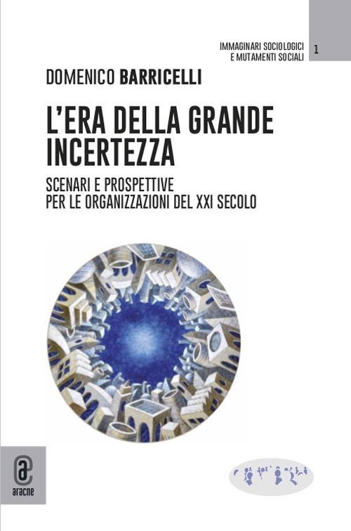 L'era della grande incertezza. Scenari e prospettive per le organizzazioni del XXI secolo - Domenico Barricelli - copertina