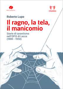 Libro Il ragno, la tela, il manicomio. Storie di tarantismo nell'Opis di Lecce (1900-1950) Roberto Lupo