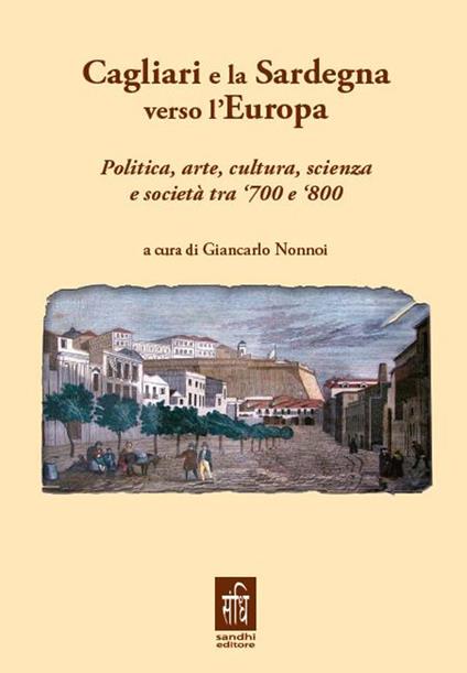 Cagliari e la Sardegna verso l'Europa politica, arte, cultura, scienza e società tra '700 e '800 - Giancarlo Nonnoi - copertina