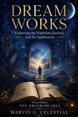 DREAM WORKS Exploring the Nighttime Journey and Its Application Transcribed by The Dreaming Self - Marvin G Celestial - cover