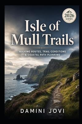 Isle of Mull Trails: Walking Routes, Trail Conditions & Coastal Path Planning - Damini Jovi - cover