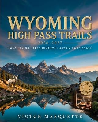 Wyoming High Pass Trails 2026-2027: Solo Hiking, Epic Summits and Scenic Food Stops - Victor Marquette - cover