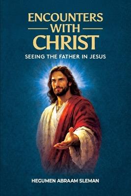 Encounters With Christ: Seeing the Father in Jesus - Hegumen Abraam Sleman - cover