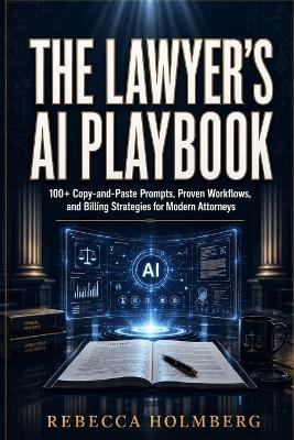The Lawyer's AI Playbook: 100+ Copy-and-Paste Prompts, Proven Workflows, and Billing Strategies for Modern Attorneys - Rebecca Holmberg - cover
