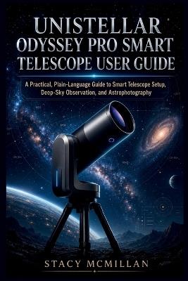 Unistellar Odyssey Pro Smart Telescope User Guide: A Practical, Plain-Language Guide to Smart Telescope Setup, Deep-Sky Observation, and Astrophotography - Stacy McMillan - cover