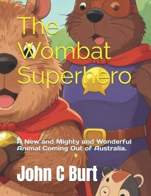 The Wombat Superhero: A New and Mighty and Wonderful Animal Coming Out of Australia. - John Connell Burt Ba Bth - cover