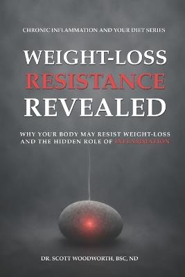 Weight-Loss Resistance Revealed: Why Your Body May Resist Weight Loss And The Hidden Role Of Inflammation - Scott Woodworth Nd - cover