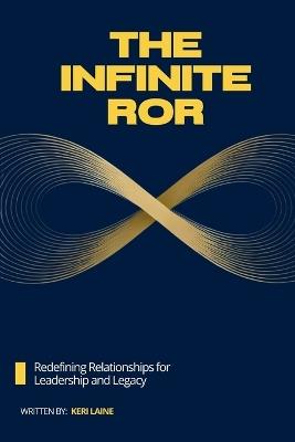 The Infinite ROR: Redefining Relationships for Leadership and Legacy - Keri Laine - cover