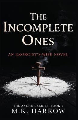 The Incomplete Ones: An Exorcist's Wife Novel (The Anchor Series, Book 1) - M K Harrow - cover