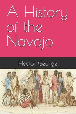 A History of the Navajo - Hector George - cover