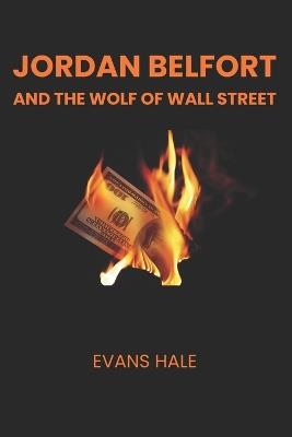 Jordan Belfort and the Wolf of Wall Street: Greed, Manipulation, and Excess - Evans Hale - cover