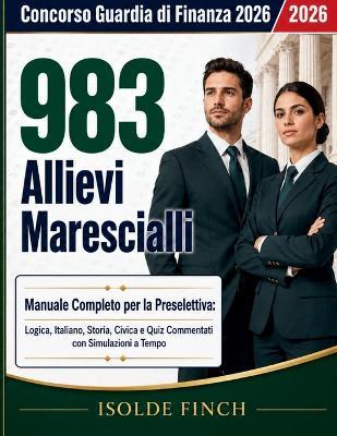 Concorso Guardia di Finanza 2026 - 983 Allievi Marescialli: Manuale Completo per la Preselettiva: Logica, Italiano, Storia, Civica e Quiz Commentati con Simulazioni a Tempo - Isolde Finch - cover