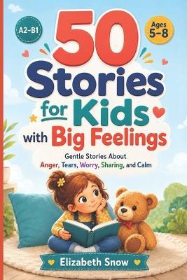 50 Stories for Kids with Big Feelings: Gentle A2-B1 Stories About Anger, Tears, Worry, Sharing, Patience, and Learning to Calm Down - Elizabeth Snow - cover