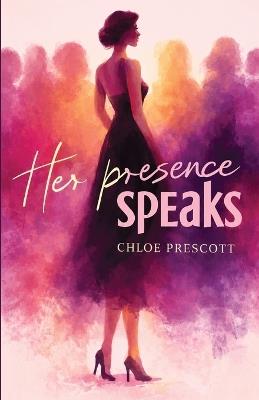 Her Presence Speaks: Break Free from Self-Doubt, Stop Shrinking Yourself, and Become the Woman You Were Meant to Be - Chloe Prescott - cover