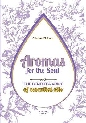 Aromas for the Soul: The Benefit & Voice of essential oils - Cristina Ciobanu - cover