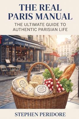 The Real Paris Manual: The Ultimate Guide to Authentic Parisian Life - Stephen Peridore - cover