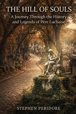 The Hill of Souls: A Journey Through the History and Legends of Père Lachaise - Stephen Peridore - cover