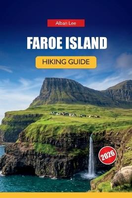 Faroe Islands Hiking Guide 2026: Hidden Nordic Paths, Dramatic Cliff Walks and Practical Planning for Independent Outdoor Visitors - Alban Lee - cover