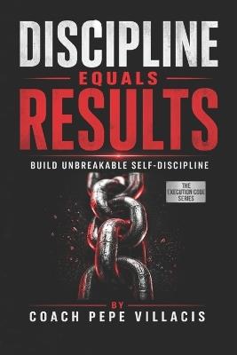 Discipline Equals Results: Build Unbreakable Self-Discipline - Coach Pepe Villacis - cover