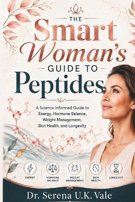 The Smart Woman's Guide to Peptides: A Science Informed Guide to Energy, Hormone Balance, Weight Management, Skin Health, and Longevity - Serena U K Vale - cover