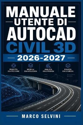 Manuale Utente Di AutoCAD Civil 3D 2026-2027: Passi chiari e completi per la configurazione iniziale e l'uso avanzato - Marco Selvini - cover