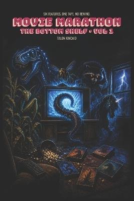 Movie Marathon: The Bottom Shelf Vol 1: Six Creature Feature Novellas + Bonus Hidden Track Original Soundtrack Included - Talon Kincaid - cover