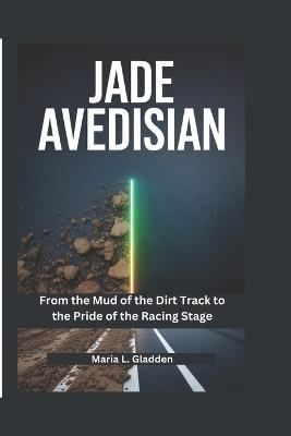 Jade Avedisian: From the Mud of the Dirt Track to the Pride of the Racing Stage - Maria L Gladden - cover