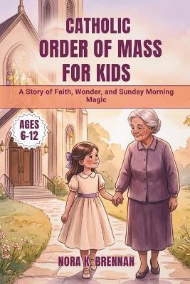 Catholic Order of Mass for Kids: A Story of Faith, Wonder, and Sunday Morning Magic - Nora K Brennan - cover
