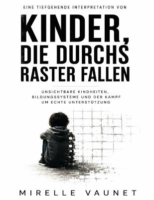 Eine tiefgehende Interpretation von Kinder, die durchs Raster fallen: Unsichtbare Kindheiten, Bildungssysteme und der Kampf um echte Unterstützung - Mirelle Vaunet - cover
