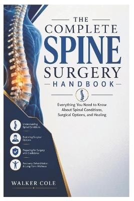 The Complete Spine Surgery Handbook: Everything You Need to Know About Spinal Conditions, Surgical Options, and Healing - Walker Cole - cover